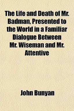 The Life and Death of Mr Badman, Presented to the World in a Familiar Dialogue Between Mr Wiseman and Mr Attentive