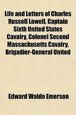 Life and Letters of Charles Russell Lowell, Captain Sixth United States Cavalry, Colonel Second Massachusetts Cavalry, Brigadier-General United