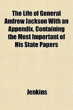 The Life of General Andrew Jackson with an Appendix, Containing the Most Important of His State Papers