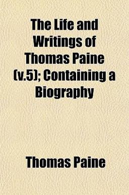 The Life and Writings of Thomas Paine; Containing a Biography