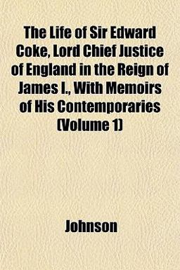 The Life of Sir Edward Coke, Lord Chief Justice of England in the Reign of James I , with Memoirs of His Contemporaries