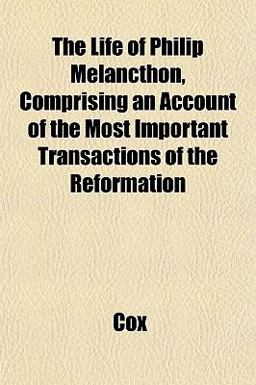 The Life of Philip Melancthon, Comprising an Account of the Most Important Transactions of the Reformation The Life of Philip Melancthon, Comprising an Account of the Most Important Transactions of the Reformation