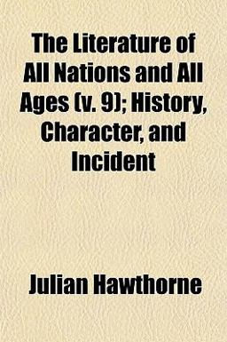 The Literature of All Nations and All Ages; History, Character, and Incident The Literature of All Nations and All Ages; History, Character, and Incident