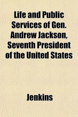 Life and Public Services of Gen Andrew Jackson, Seventh President of the United States