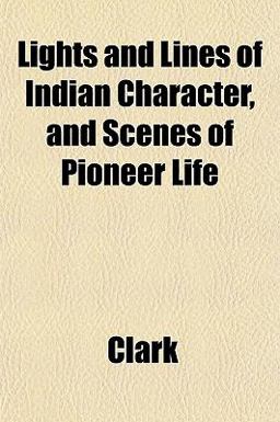 Lights and Lines of Indian Character, and Scenes of Pioneer Life Lights and Lines of Indian Character, and Scenes of Pioneer Life