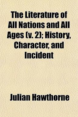 The Literature of All Nations and All Ages; History, Character, and Incident The Literature of All Nations and All Ages; History, Character, and Incident