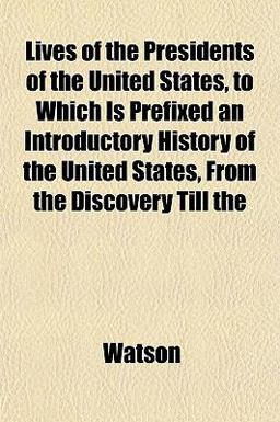 Lives of the Presidents of the United States, to Which Is Prefixed an Introductory History of the United States, from the Discovery Till