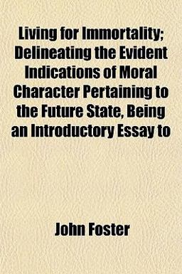 Living for Immortality; Delineating the Evident Indications of Moral Character Pertaining to the Future State, Being an Introductory Essay To