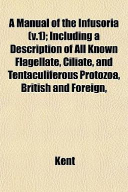A Manual of the Infusoria; Including a Description of All Known Flagellate, Ciliate, and Tentaculiferous Protozoa, British and Foreign