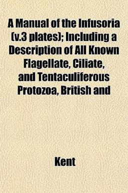 A Manual of the Infusoria; Including a Description of All Known Flagellate, Ciliate, and Tentaculiferous Protozoa, British And