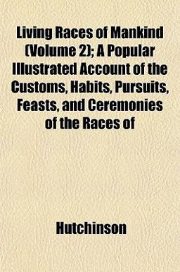 Living Races of Mankind; a Popular Illustrated Account of the Customs, Habits, Pursuits, Feasts, and Ceremonies of the Races Of