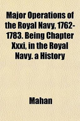 Major Operations of the Royal Navy, 1762-1783 Being Chapter Xxxi, in the Royal Navy a History