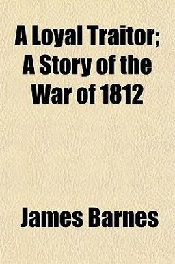 A Loyal Traitor; a Story of the War Of 1812