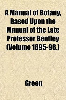 A Manual of Botany, Based upon the Manual of the Late Professor Bentley