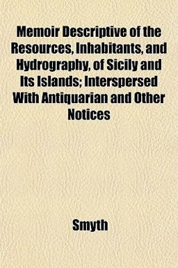 Memoir Descriptive of the Resources, Inhabitants, and Hydrography, of Sicily and Its Islands; Interspersed with Antiquarian and Other Notices