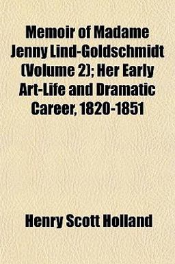 Memoir of Madame Jenny Lind-Goldschmidt; Her Early Art-Life and Dramatic Career, 1820-1851