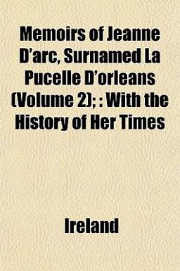 Memoirs of Jeanne D'Arc, Surnamed la Pucelle D'Orleans;