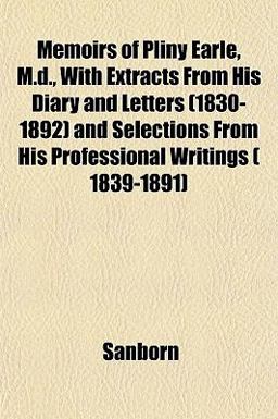 Memoirs of Pliny Earle, M D , with Extracts from His Diary and Letters and Selections from His Professional Writings Memoirs of Pliny Earle, M D , with Extracts from His Diary and Letters and Selections from His Professional Writings