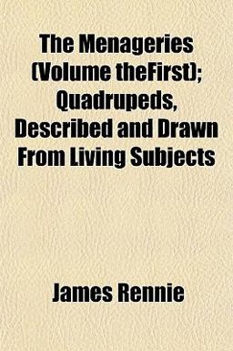 The Menageries; Quadrupeds, Described and Drawn from Living Subjects