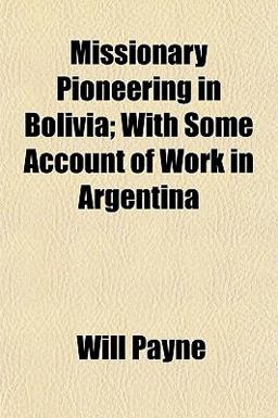 Missionary Pioneering in Bolivia; with Some Account of Work in Argentin