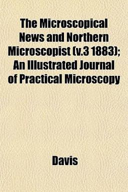 The Microscopical News and Northern Microscopist; an Illustrated Journal of Practical Microscopy The Microscopical News and Northern Microscopist; an Illustrated Journal of Practical Microscopy