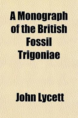 A Monograph of the British Fossil Trigoniae A Monograph of the British Fossil Trigoniae