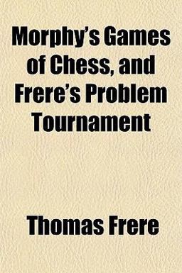 Morphy's Games of Chess, and Frere's Problem Tournament Morphy's Games of Chess, and Frere's Problem Tournament