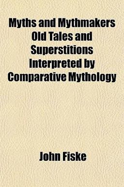 Myths and Mythmakers Old Tales and Superstitions Interpreted by Comparative Mythology