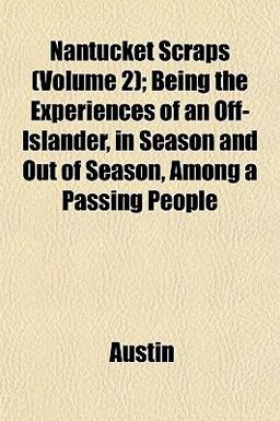 Nantucket Scraps; Being the Experiences of an off-Islander, in Season and Out of Season, among a Passing People
