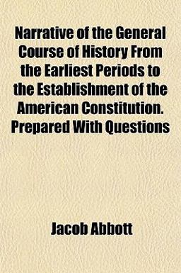 Narrative of the General Course of History from the Earliest Periods to the Establishment of the American Constitution Prepared with Questions