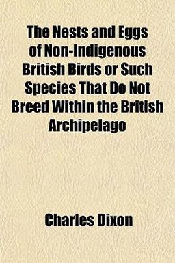 The Nests and Eggs of Non-Indigenous British Birds or Such Species That Do Not Breed Within the British Archipelago