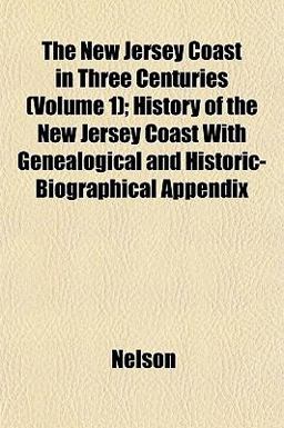 The New Jersey Coast in Three Centuries; History of the New Jersey Coast with Genealogical and Historic-Biographical Appendix