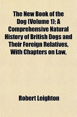 The New Book of the Dog; a Comprehensive Natural History of British Dogs and Their Foreign Relatives, with Chapters on Law