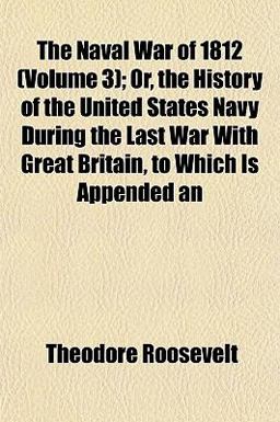 An the Naval War of 1812; or, the History of the United States Navy During the Last War with Great Britain, to Which Is Appended