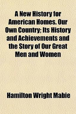 A New History for American Homes Our Own Country; Its History and Achievements and the Story of Our Great Men and Women A New History for American Homes Our Own Country; Its History and Achievements and the Story of Our Great Men and Women