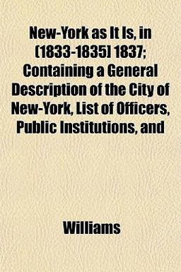 New-York As It Is, in (1833-1835] 1837; Containing a General Description of the City of New-York, List of Officers, Public Institutions, And