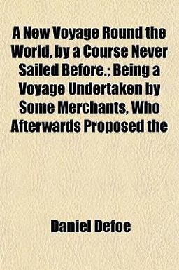 A New Voyage Round the World, by a Course Never Sailed Before; Being a Voyage Undertaken by Some Merchants, Who Afterwards Proposed