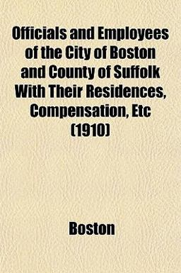 Officials and Employees of the City of Boston and County of Suffolk with Their Residences, Compensation, Etc