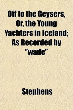 Off to the Geysers, or, the Young Yachters in Iceland; As Recorded By ''Wade''