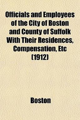 Officials and Employees of the City of Boston and County of Suffolk with Their Residences, Compensation, Etc