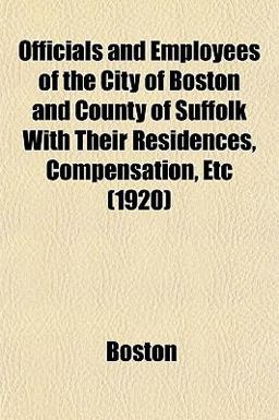 Officials and Employees of the City of Boston and County of Suffolk with Their Residences, Compensation, Etc