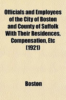 Officials and Employees of the City of Boston and County of Suffolk with Their Residences, Compensation, Etc