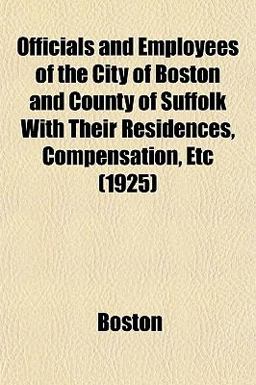 Officials and Employees of the City of Boston and County of Suffolk with Their Residences, Compensation, Etc