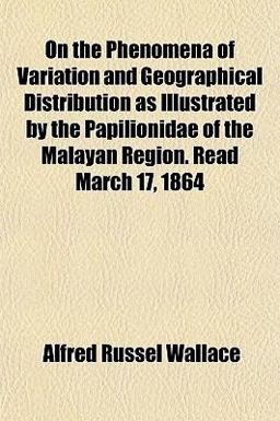 On the Phenomena of Variation and Geographical Distribution As Illustrated by the Papilionidae of the Malayan Region Read March 17 1864 On the Phenomena of Variation and Geographical Distribution As Illustrated by the Papilionidae of the Malayan Region Read March 17 1864