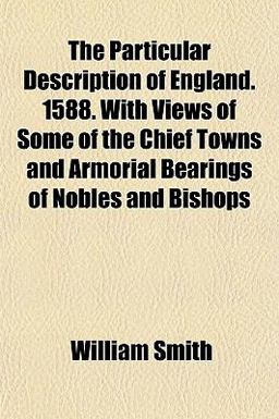 The Particular Description of England 1588 with Views of Some of the Chief Towns and Armorial Bearings of Nobles and Bishops