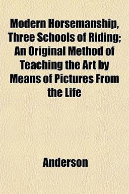 Modern Horsemanship, Three Schools of Riding; an Original Method of Teaching the Art by Means of Pictures from the Life