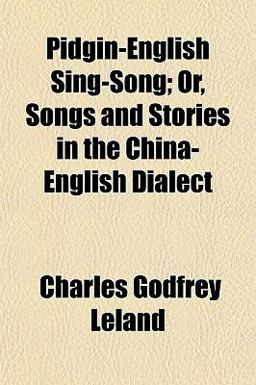 Pidgin-English Sing-Song; or, Songs and Stories in the China-English Dialect Pidgin-English Sing-Song; or, Songs and Stories in the China-English Dialect