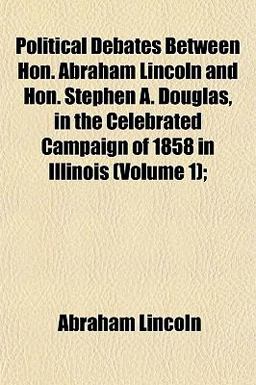 Political Debates Between Hon Abraham Lincoln and Hon Stephen a Douglas, in the Celebrated Campaign of 1858 in Illinois;