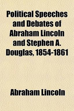Political Speeches and Debates of Abraham Lincoln and Stephen a Douglas, 1854-1861