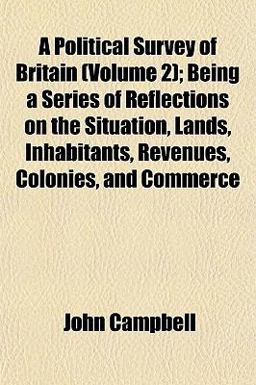 A Political Survey of Britain; Being a Series of Reflections on the Situation, Lands, Inhabitants, Revenues, Colonies, and Commerce